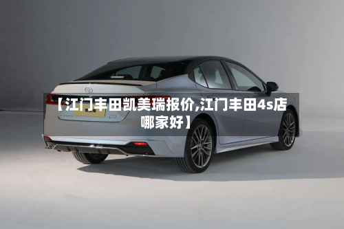 【江门丰田凯美瑞报价,江门丰田4s店哪家好】-第1张图片