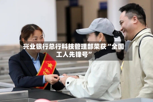 兴业银行总行科技管理部荣获“全国工人先锋号”-第2张图片