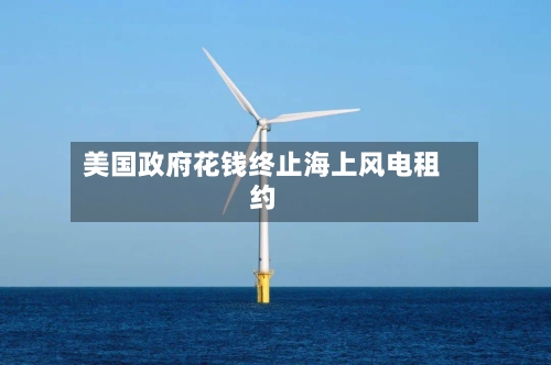 美国政府花钱终止海上风电租约-第1张图片