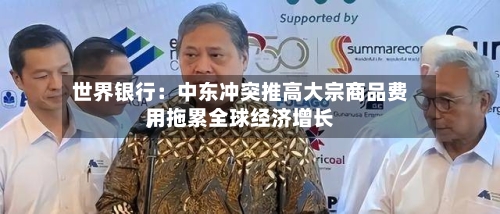 世界银行：中东冲突推高大宗商品费用，拖累全球经济增长-第1张图片