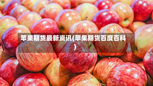 苹果期货最新资讯(苹果期货百度百科)-第1张图片