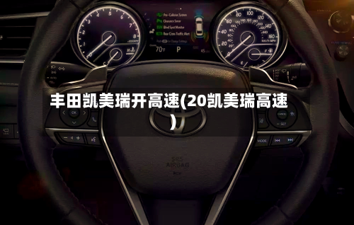 丰田凯美瑞开高速(20凯美瑞高速)-第2张图片