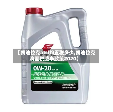 【凯迪拉克atsl购置税多少,凯迪拉克购置税减半政策2020】-第2张图片