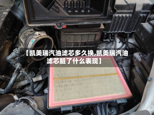 【凯美瑞汽油滤芯多久换,凯美瑞汽油滤芯脏了什么表现】-第1张图片