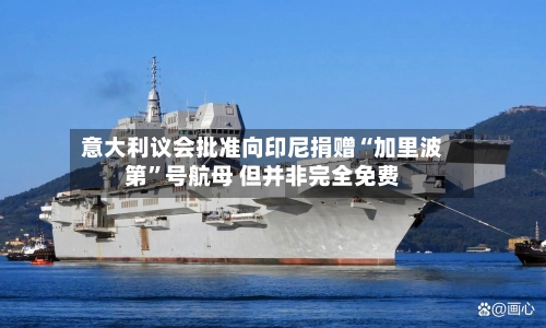 意大利议会批准向印尼捐赠“加里波第”号航母 但并非完全免费-第1张图片