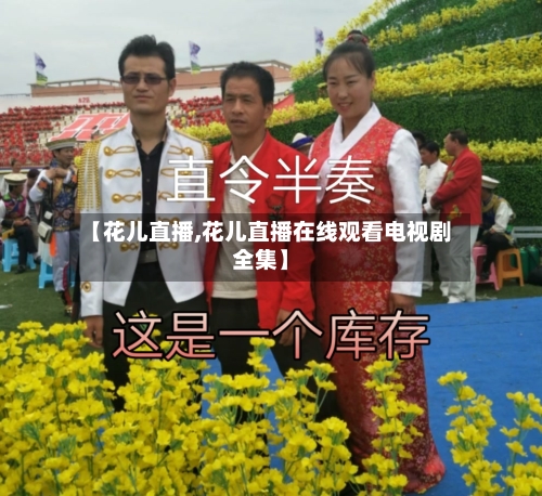 【花儿直播,花儿直播在线观看电视剧全集】-第1张图片