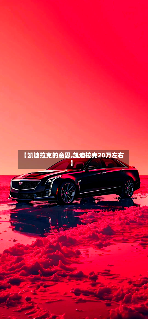 【凯迪拉克的意思,凯迪拉克20万左右】-第2张图片