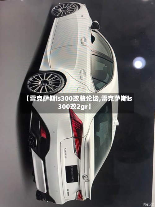 【雷克萨斯is300改装论坛,雷克萨斯is300改2gr】-第2张图片