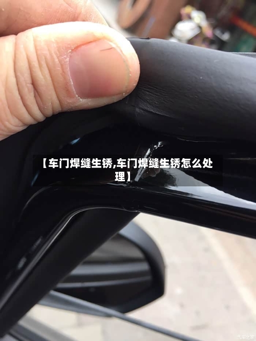 【车门焊缝生锈,车门焊缝生锈怎么处理】-第1张图片