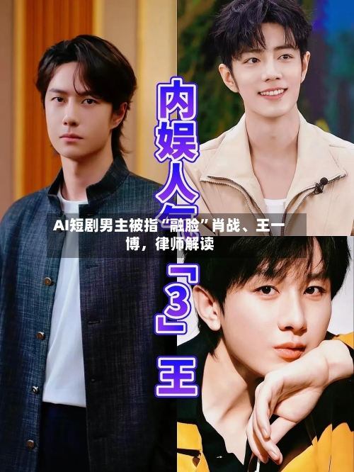 AI短剧男主被指“融脸”肖战、王一博	，律师解读-第3张图片