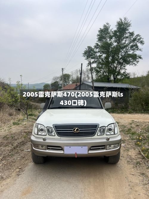 2005雷克萨斯470(2005雷克萨斯ls430口碑)-第1张图片
