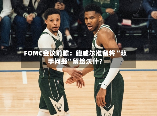 FOMC会议前瞻：鲍威尔准备将“棘手问题	”留给沃什？-第1张图片
