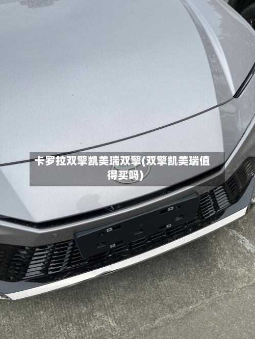 卡罗拉双擎凯美瑞双擎(双擎凯美瑞值得买吗)-第2张图片