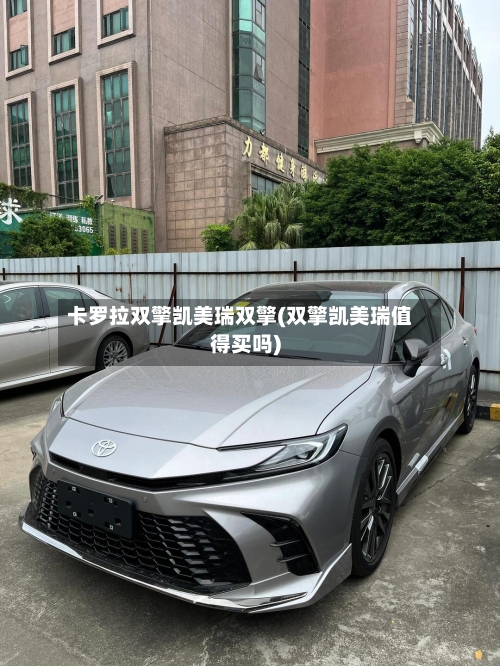 卡罗拉双擎凯美瑞双擎(双擎凯美瑞值得买吗)-第1张图片