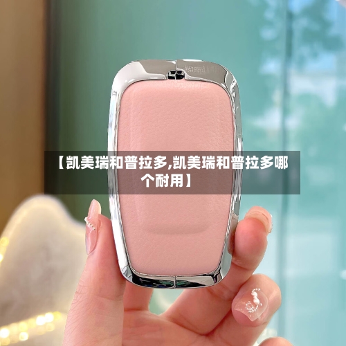 【凯美瑞和普拉多,凯美瑞和普拉多哪个耐用】-第1张图片