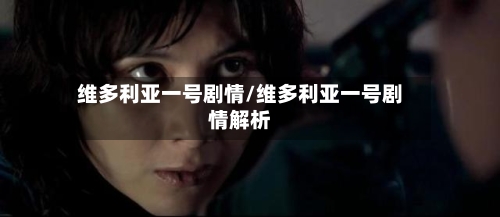 维多利亚一号剧情/维多利亚一号剧情解析-第1张图片