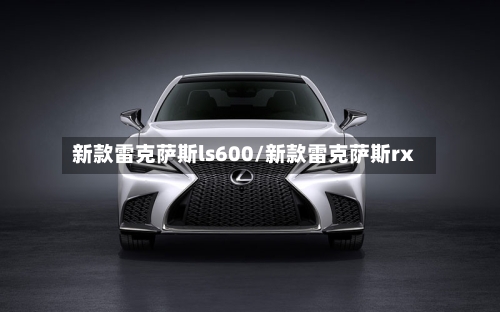 新款雷克萨斯ls600/新款雷克萨斯rx-第1张图片