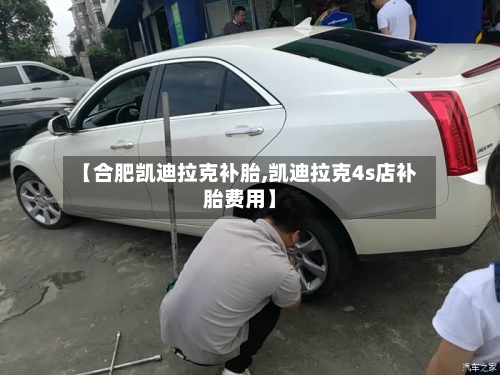 【合肥凯迪拉克补胎,凯迪拉克4s店补胎费用】-第2张图片
