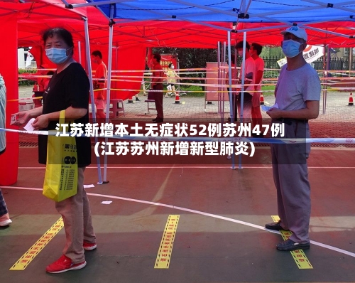 江苏新增本土无症状52例苏州47例(江苏苏州新增新型肺炎)-第2张图片