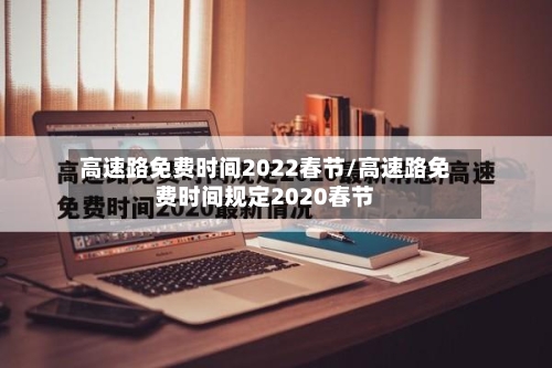 高速路免费时间2022春节/高速路免费时间规定2020春节-第2张图片