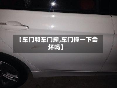 【车门和车门撞,车门撞一下会坏吗】-第1张图片