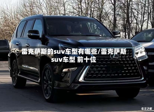 雷克萨斯的suv车型有哪些/雷克萨斯suv车型 前十位-第1张图片