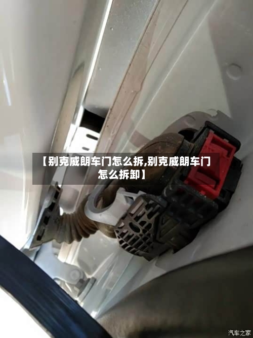 【别克威朗车门怎么拆,别克威朗车门怎么拆卸】-第1张图片
