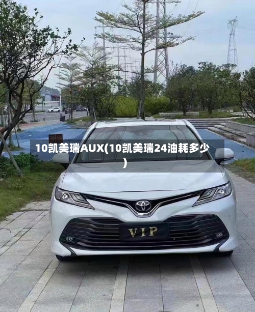 10凯美瑞AUX(10凯美瑞24油耗多少)-第2张图片
