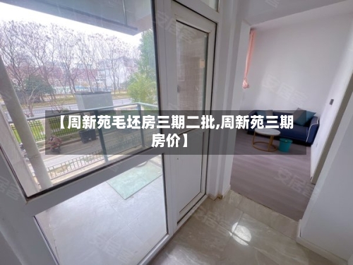 【周新苑毛坯房三期二批,周新苑三期房价】-第1张图片