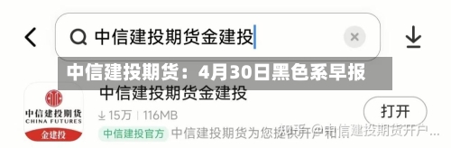 中信建投期货：4月30日黑色系早报-第2张图片