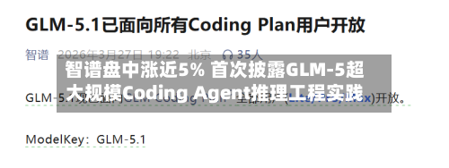 智谱盘中涨近5% 首次披露GLM-5超大规模Coding Agent推理工程实践-第1张图片