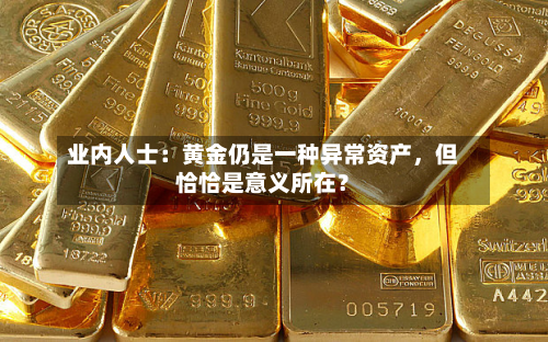 业内人士：黄金仍是一种异常资产，但恰恰是意义所在？-第1张图片