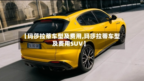 【玛莎拉蒂车型及费用,玛莎拉蒂车型及费用SUV】-第1张图片