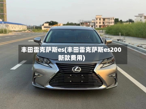 丰田雷克萨斯es(丰田雷克萨斯es200新款费用)-第1张图片