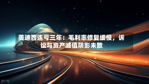 美迪西连亏三年：毛利率修复缓慢，诉讼与资产减值阴影未散-第3张图片