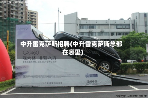 中升雷克萨斯招聘(中升雷克萨斯总部在哪里)-第2张图片