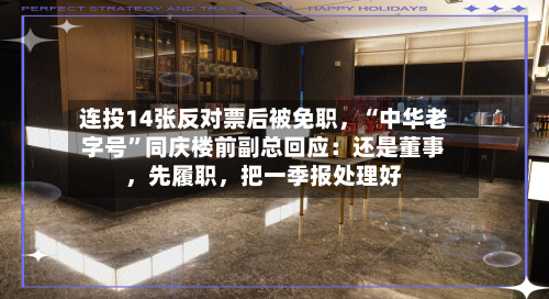 连投14张反对票后被免职，“中华老字号”同庆楼前副总回应：还是董事	，先履职，把一季报处理好-第2张图片