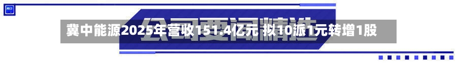 冀中能源2025年营收151.4亿元 拟10派1元转增1股-第1张图片