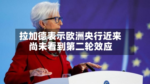 拉加德表示欧洲央行近来尚未看到第二轮效应-第2张图片