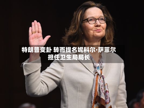 特朗普变卦 转而提名妮科尔·萨菲尔担任卫生局局长-第1张图片