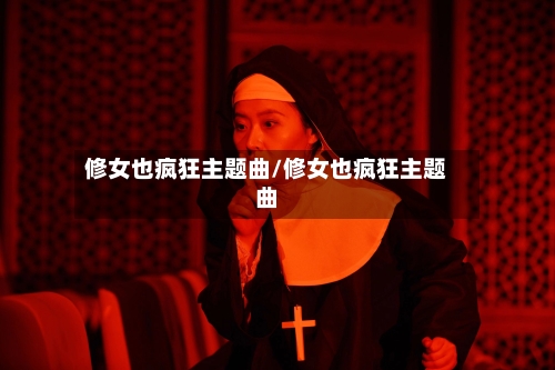 修女也疯狂主题曲/修女也疯狂主题曲-第1张图片