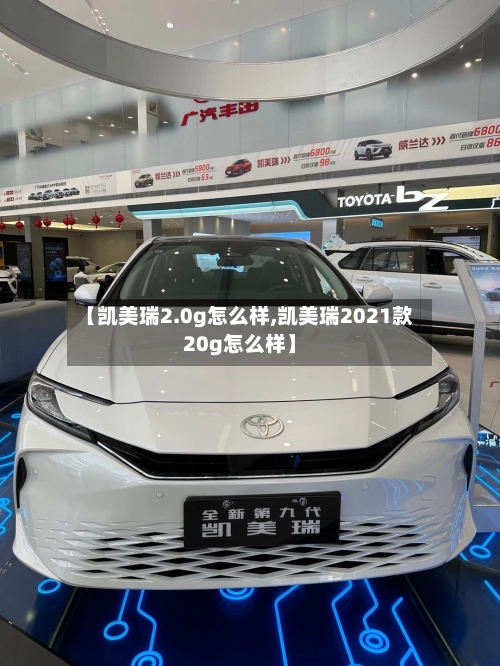 【凯美瑞2.0g怎么样,凯美瑞2021款20g怎么样】-第3张图片