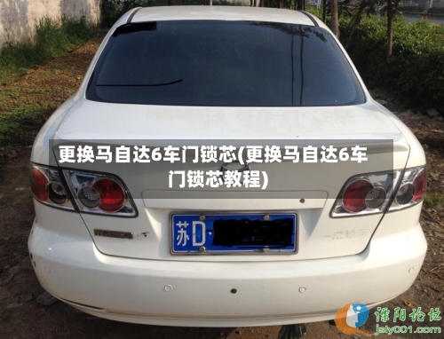 更换马自达6车门锁芯(更换马自达6车门锁芯教程)-第1张图片