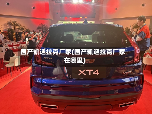 国产凯迪拉克厂家(国产凯迪拉克厂家在哪里)-第1张图片