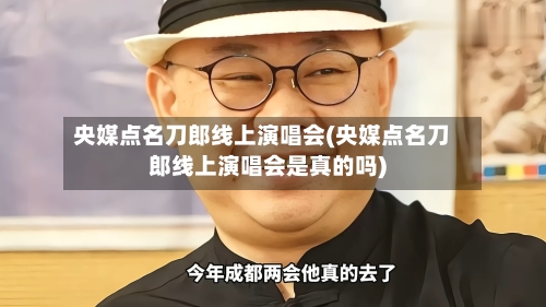 央媒点名刀郎线上演唱会(央媒点名刀郎线上演唱会是真的吗)-第1张图片