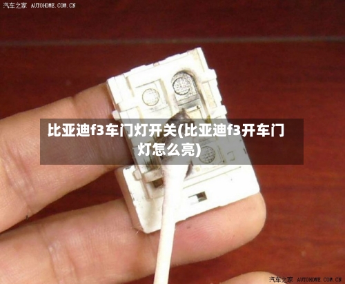 比亚迪f3车门灯开关(比亚迪f3开车门灯怎么亮)-第2张图片