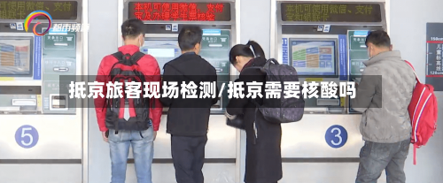 抵京旅客现场检测/抵京需要核酸吗-第1张图片