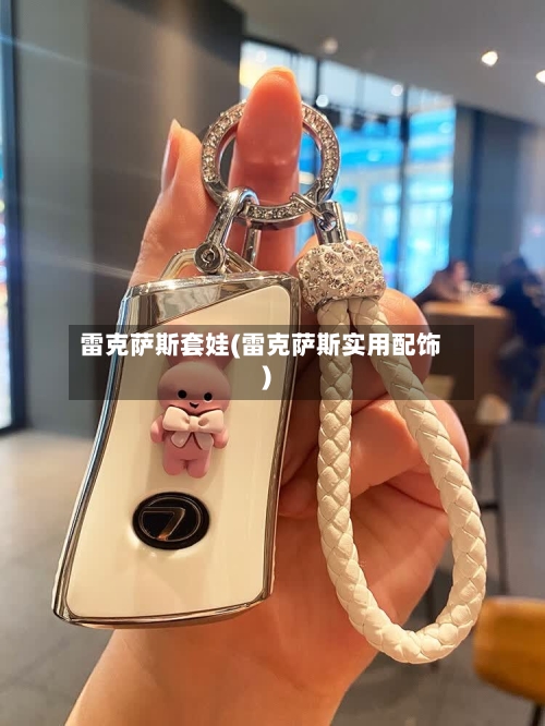 雷克萨斯套娃(雷克萨斯实用配饰)-第1张图片