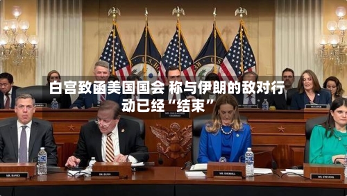 白宫致函美国国会 称与伊朗的敌对行动已经“结束	”-第3张图片