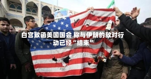 白宫致函美国国会 称与伊朗的敌对行动已经“结束”-第2张图片